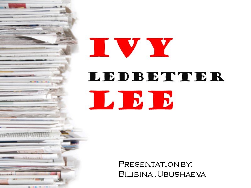 Ivy  Ledbetter  Lee  Presentation by: Bilibina ,Ubushaeva
